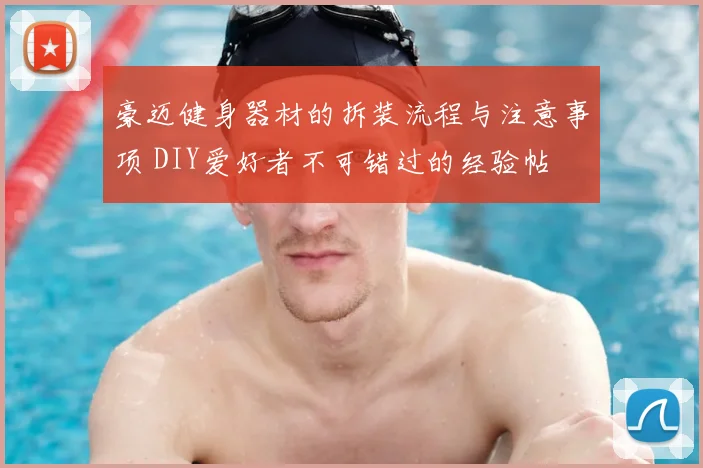 豪迈健身器材的拆装流程与注意事项 DIY爱好者不可错过的经验帖