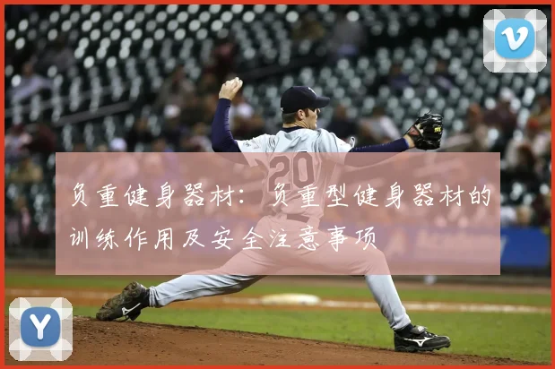 负重健身器材：负重型健身器材的训练作用及安全注意事项