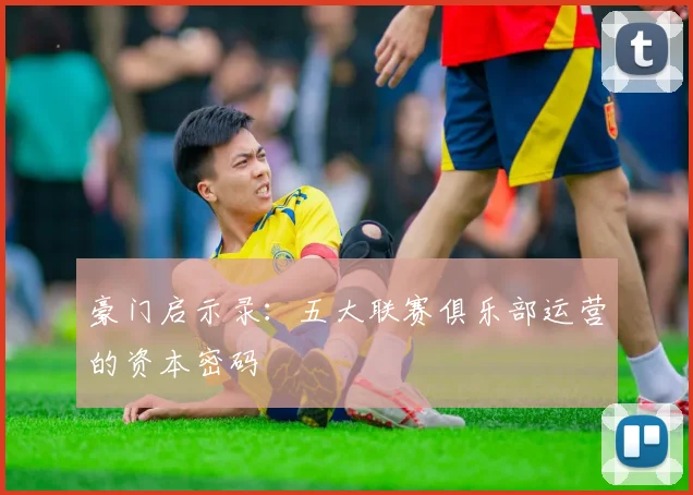 豪门启示录：五大联赛俱乐部运营的资本密码