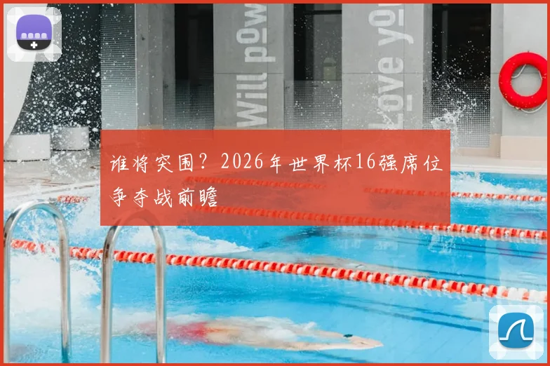 谁将突围?2026年世界杯16强席位争夺战前瞻