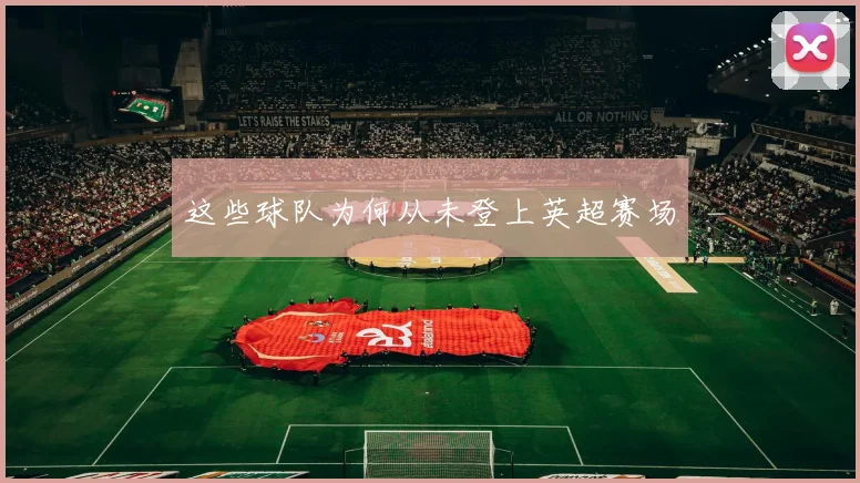 这些球队为何从未登上英超赛场