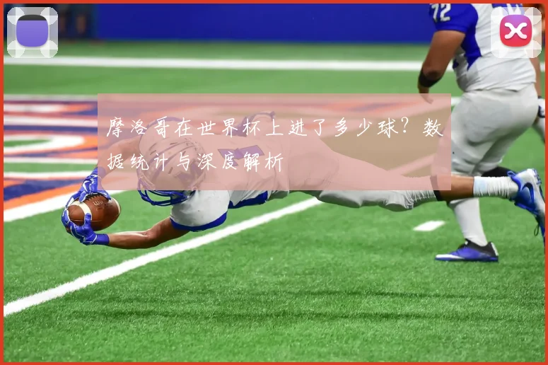 摩洛哥在世界杯上进了多少球？数据统计与深度解析